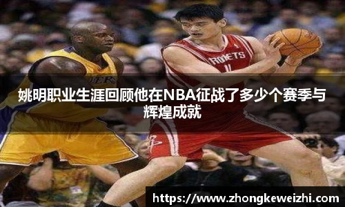 姚明职业生涯回顾他在NBA征战了多少个赛季与辉煌成就