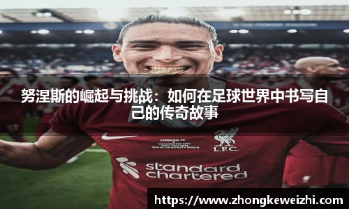努涅斯的崛起与挑战：如何在足球世界中书写自己的传奇故事